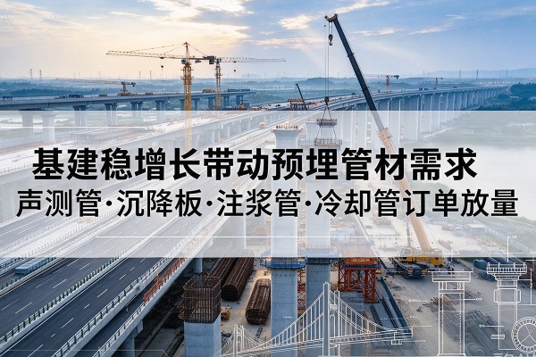 大丰基建稳增长带动预埋监测管材需求，声测管、沉降板、注浆管订单持续放量