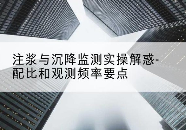 大丰水泥浆配比不当会不会造成注浆管堵管？-注浆与沉降监测实操解惑-配比和观测频率要点